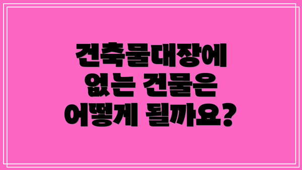 건축물대장에 없는 건물은 어떻게 될까요?
