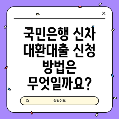 국민은행 신차 대환대출 신청 방법은 무엇일까요?