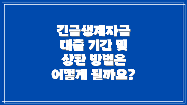 긴급생계자금 대출 기간 및 상환 방법은 어떻게 될까요?