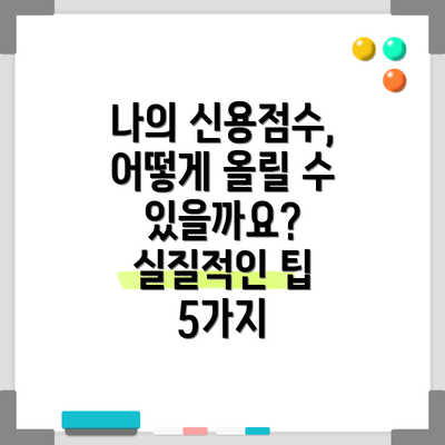 나의 신용점수, 어떻게 올릴 수 있을까요?  실질적인 팁 5가지