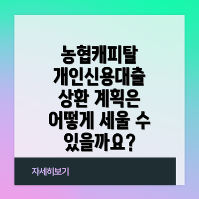 농협캐피탈 개인신용대출 상환 계획은 어떻게 세울 수 있을까요?
