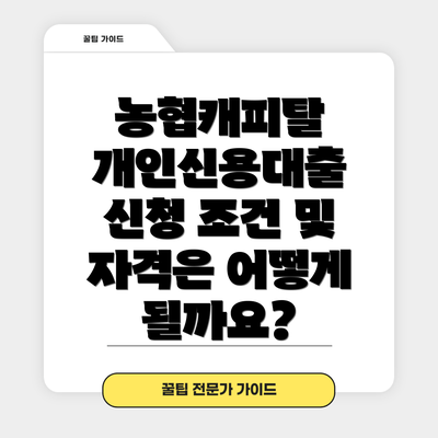 농협캐피탈 개인신용대출 신청 조건 및 자격은 어떻게 될까요?