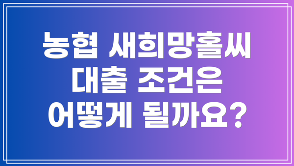 농협 새희망홀씨 대출 조건은 어떻게 될까요?