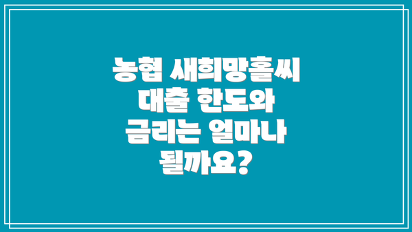 농협 새희망홀씨 대출 한도와 금리는 얼마나 될까요?