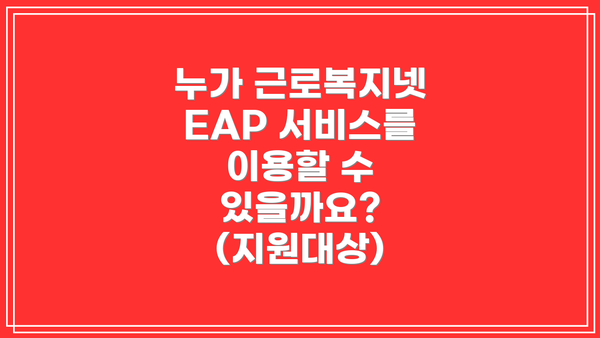 누가 근로복지넷 EAP 서비스를 이용할 수 있을까요? (지원대상)