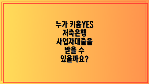 누가 키움YES저축은행 사업자대출을 받을 수 있을까요?