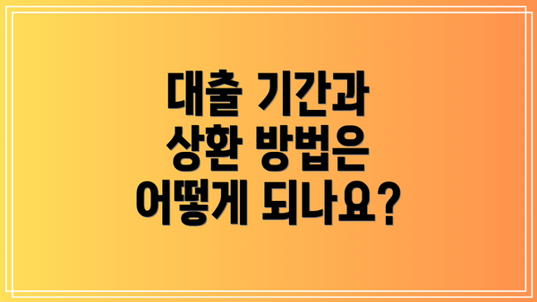 대출 기간과 상환 방법은 어떻게 되나요?