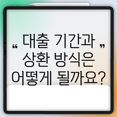 대출 기간과 상환 방식은 어떻게 될까요?