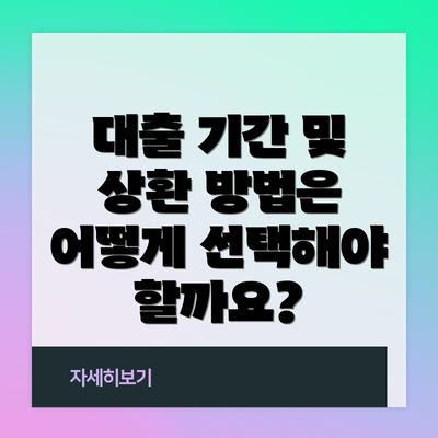 대출 기간 및 상환 방법은 어떻게 선택해야 할까요?