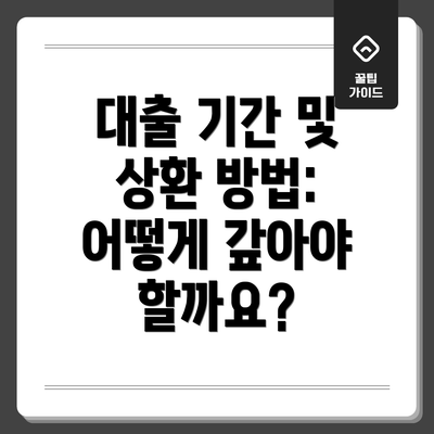대출 기간 및 상환 방법: 어떻게 갚아야 할까요?