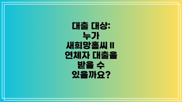 대출 대상: 누가 새희망홀씨Ⅱ 연체자 대출을 받을 수 있을까요?