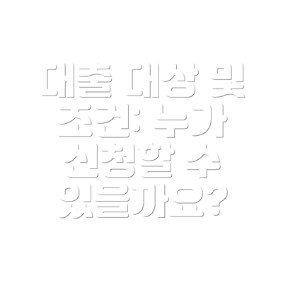 대출 대상 및 조건: 누가 신청할 수 있을까요?