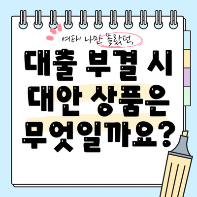 대출 부결 시 대안 상품은 무엇일까요?