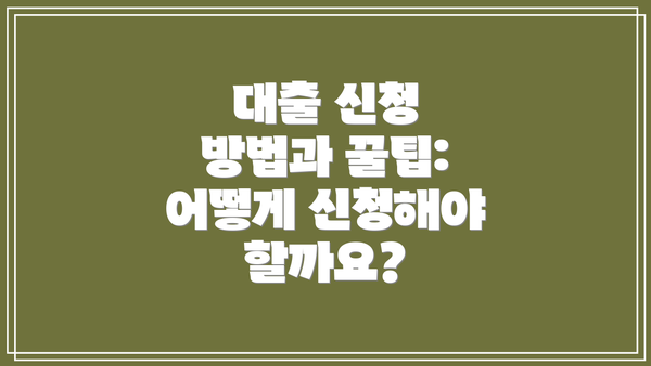대출 신청 방법과 꿀팁: 어떻게 신청해야 할까요?