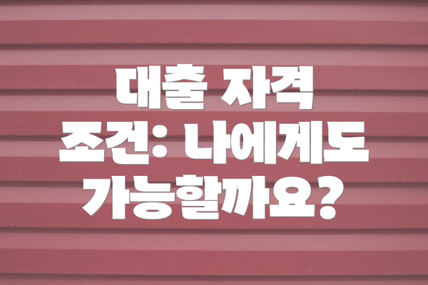 대출 자격 조건: 나에게도 가능할까요?