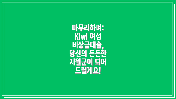 마무리하며: Kiwi 여성 비상금대출, 당신의 든든한 지원군이 되어 드릴게요!