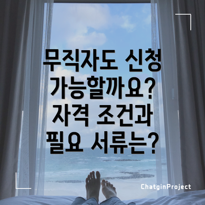 무직자도 신청 가능할까요? 자격 조건과 필요 서류는?