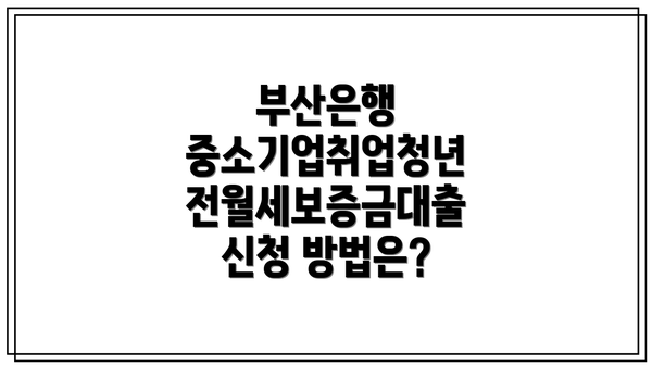 부산은행 중소기업취업청년 전월세보증금대출 자격 조건은 무엇일까요?
