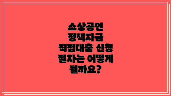 소상공인 정책자금 직접대출 신청 절차는 어떻게 될까요?