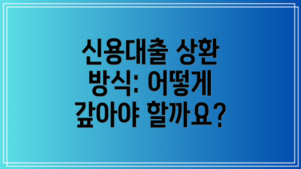 신용대출 상환 방식: 어떻게 갚아야 할까요?