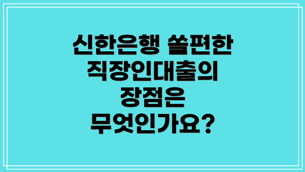 신한은행 쏠편한 직장인대출의 장점은 무엇인가요?