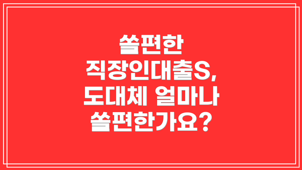 쏠편한 직장인대출S, 도대체 얼마나 쏠편한가요?