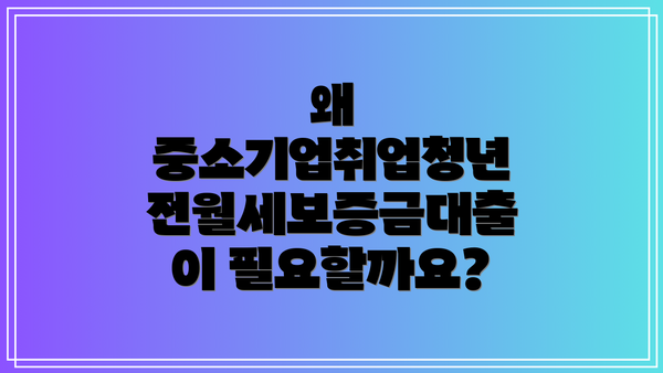 왜 중소기업취업청년 전월세보증금대출이 필요할까요?