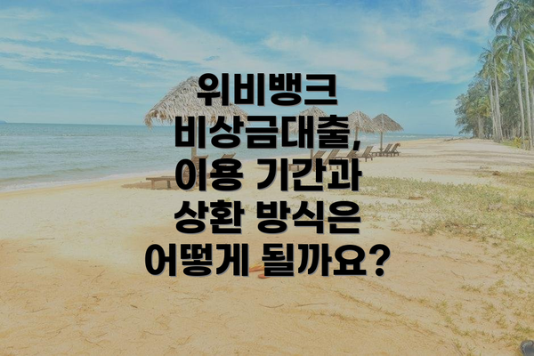 위비뱅크 비상금대출, 이용 기간과 상환 방식은 어떻게 될까요?