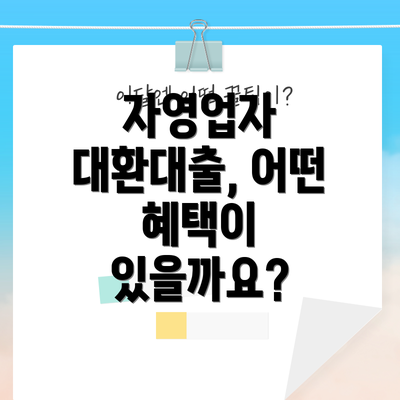 자영업자 대환대출, 어떤 혜택이 있을까요?