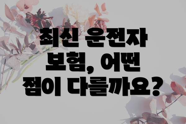 최신 운전자 보험, 어떤 점이 다를까요?
