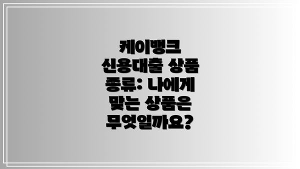 케이뱅크 신용대출 상품 종류: 나에게 맞는 상품은 무엇일까요?