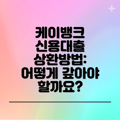 케이뱅크 신용대출 상환방법: 어떻게 갚아야 할까요?