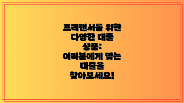 프리랜서를 위한 다양한 대출 상품: 여러분에게 맞는 대출을 찾아보세요!