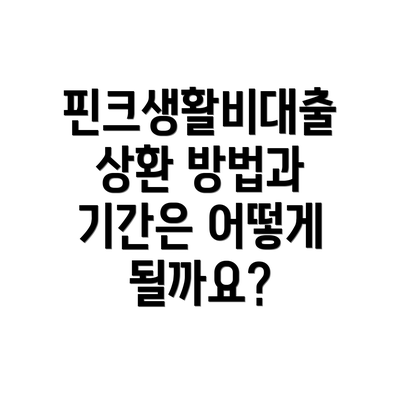 핀크생활비대출 상환 방법과 기간은 어떻게 될까요?