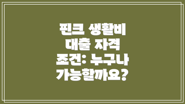 핀크 생활비 대출 자격 조건: 누구나 가능할까요?