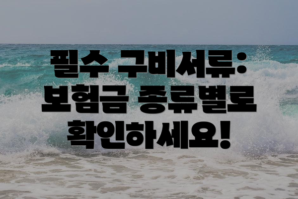 필수 구비서류: 보험금 종류별로 확인하세요!