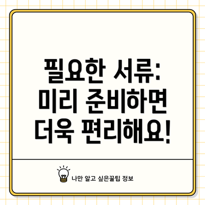 필요한 서류: 미리 준비하면 더욱 편리해요!