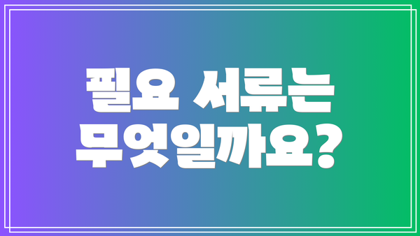 필요 서류는 무엇일까요?