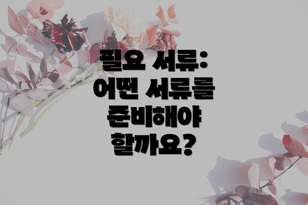 필요 서류: 어떤 서류를 준비해야 할까요?