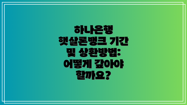 하나은행 햇살론뱅크 기간 및 상환방법: 어떻게 갚아야 할까요?