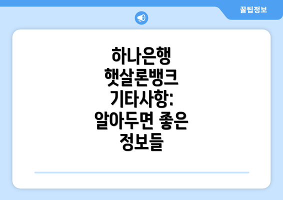 하나은행 햇살론뱅크 기타사항: 알아두면 좋은 정보들