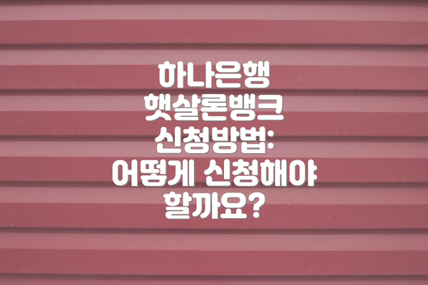 하나은행 햇살론뱅크 신청방법: 어떻게 신청해야 할까요?