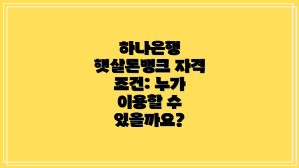 하나은행 햇살론뱅크 자격 조건: 누가 이용할 수 있을까요?