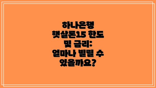 하나은행 햇살론15 한도 및 금리: 얼마나 빌릴 수 있을까요?