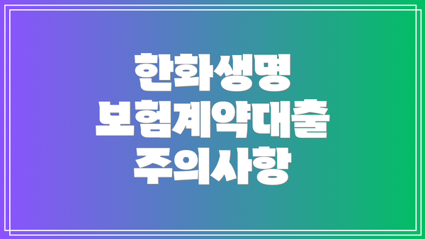 한화생명 보험계약대출 주의사항