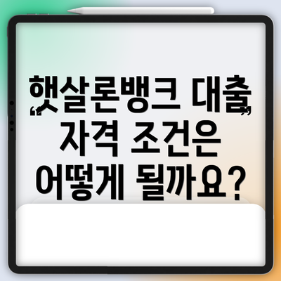 햇살론뱅크 대출 자격 조건은 어떻게 될까요?