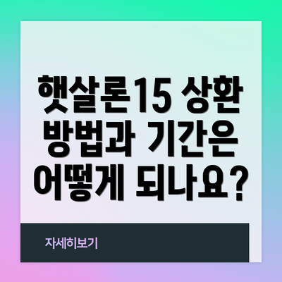 햇살론15 상환 방법과 기간은 어떻게 되나요?