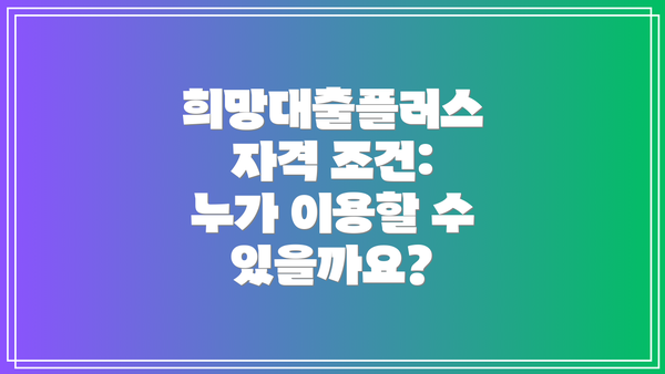 희망대출플러스 자격 조건: 누가 이용할 수 있을까요?