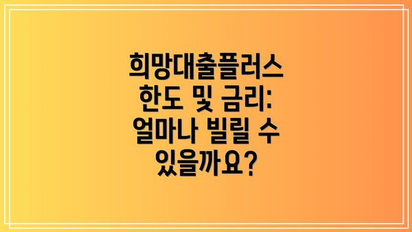 희망대출플러스 한도 및 금리: 얼마나 빌릴 수 있을까요?