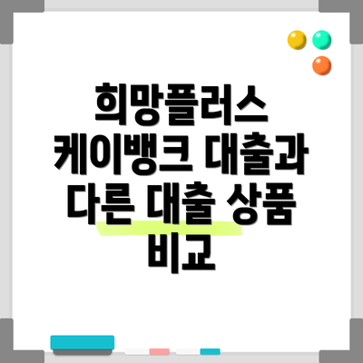 희망플러스 케이뱅크 대출과 다른 대출 상품 비교